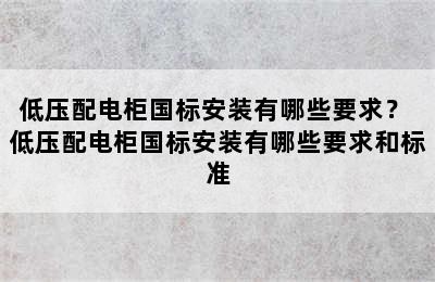 低压配电柜国标安装有哪些要求？ 低压配电柜国标安装有哪些要求和标准